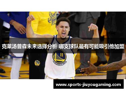 克莱汤普森未来选择分析 哪支球队最有可能吸引他加盟