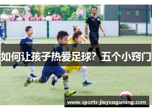 如何让孩子热爱足球？五个小窍门