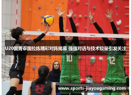 U20国青泰国拉练精彩对阵揭幕 强强对话与技术较量引发关注