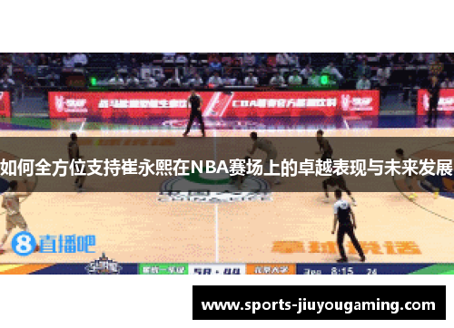 如何全方位支持崔永熙在NBA赛场上的卓越表现与未来发展