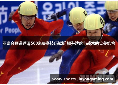亚冬会短道速滑500米决赛技巧解析 提升速度与战术的完美结合