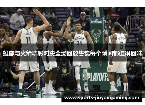 雄鹿与火箭精彩对决全场回放集锦每个瞬间都值得回味