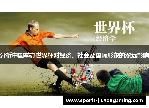 分析中国举办世界杯对经济、社会及国际形象的深远影响